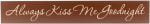 Chocolate Romantic Wooden Sign with the text, "Always kiss me goodnight" in tan through the middle of the sign.